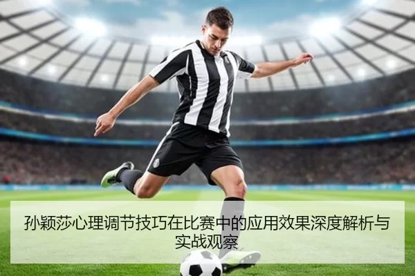 孙颖莎心理调节技巧在比赛中的应用效果深度解析与实战观察